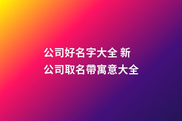 公司好名字大全 新公司取名帶寓意大全-第1張-公司起名-玄機派